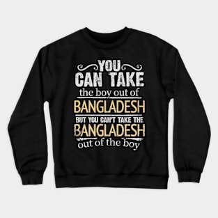 You Can Take The Boy Out Of Bangladesh But You Cant Take The Bangladesh Out Of The Boy - Gift for Bengali With Roots From Bangladesh Crewneck Sweatshirt